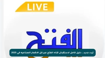 تردد جديد.. دليل كامل لاستقبال قناة الفتح عبر كل الأقمار الصناعية في 2025